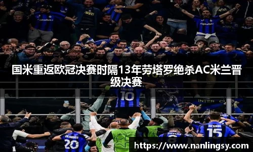 国米重返欧冠决赛时隔13年劳塔罗绝杀AC米兰晋级决赛