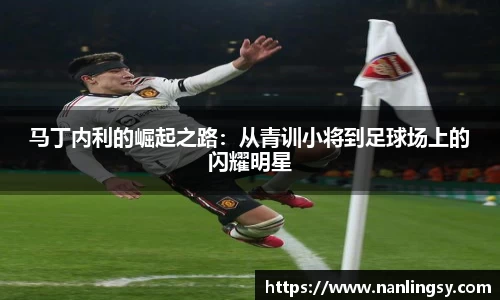 马丁内利的崛起之路：从青训小将到足球场上的闪耀明星