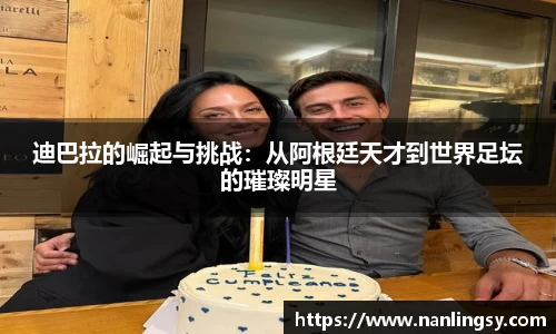 迪巴拉的崛起与挑战：从阿根廷天才到世界足坛的璀璨明星