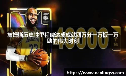 詹姆斯历史性里程碑达成成就四万分一万板一万助的伟大时刻